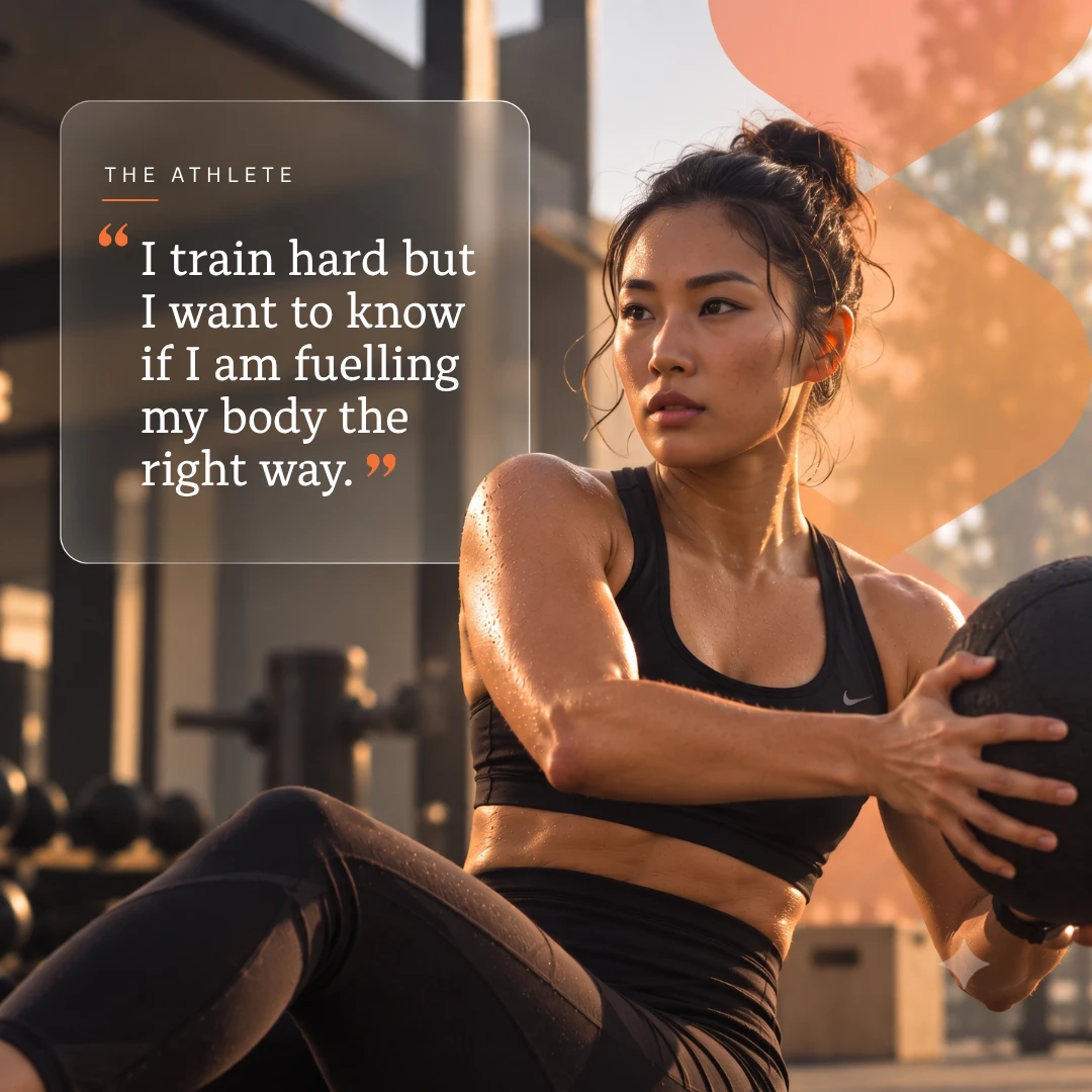 The Athlete: “I train hard but I want to know if I am fuelling my body the right way.”